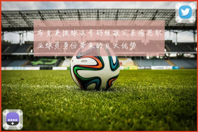 布克更换球衣号码致敬父亲感恩职业球员身份带来的巨大优势