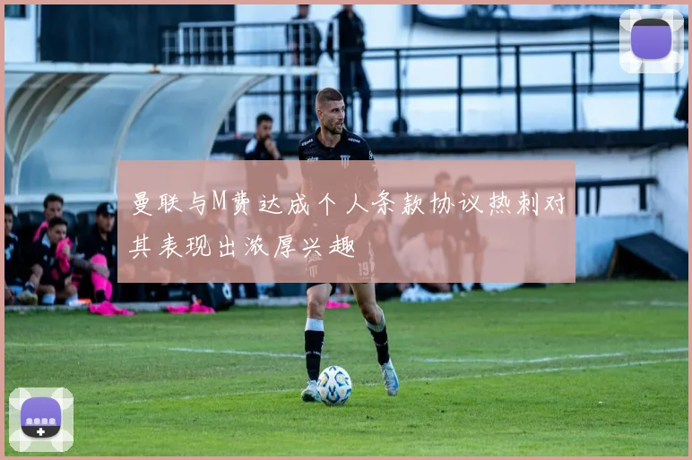 曼联与M费达成个人条款协议热刺对其表现出浓厚兴趣
