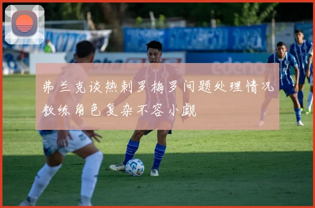 弗兰克谈热刺罗梅罗问题处理情况教练角色复杂不容小觑