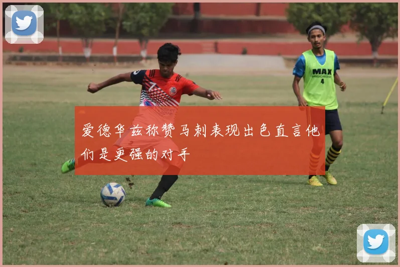 爱德华兹称赞马刺表现出色直言他们是更强的对手