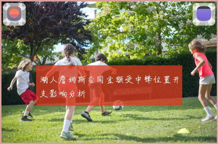 湖人詹姆斯合同金额受中锋位置开支影响分析