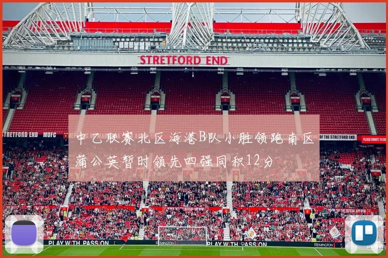 中乙联赛北区海港B队小胜领跑南区蒲公英暂时领先四强同积12分