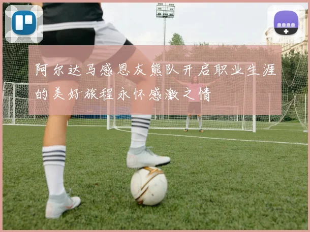 阿尔达马感恩灰熊队开启职业生涯的美好旅程永怀感激之情
