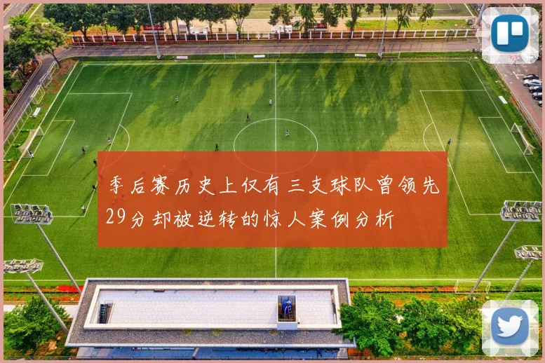 季后赛历史上仅有三支球队曾领先29分却被逆转的惊人案例分析