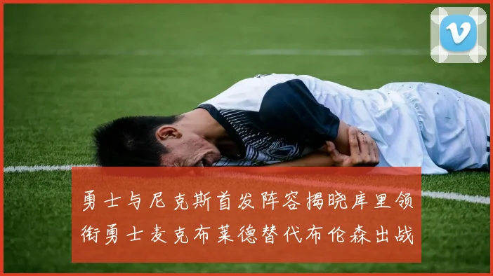 勇士与尼克斯首发阵容揭晓库里领衔勇士麦克布莱德替代布伦森出战