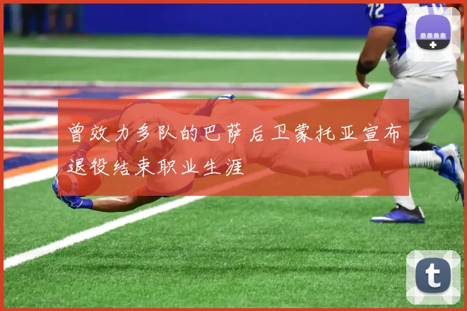 曾效力多队的巴萨后卫蒙托亚宣布退役结束职业生涯